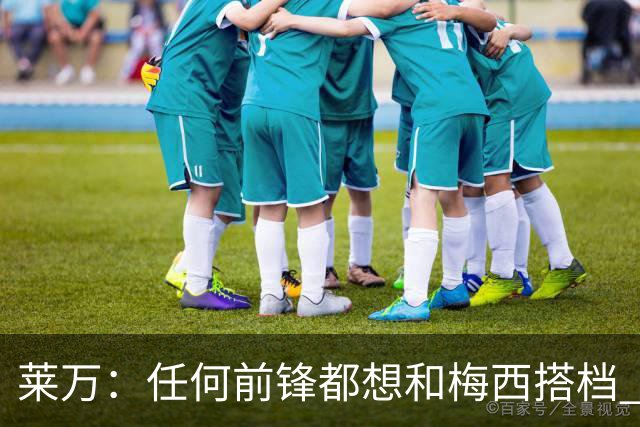 莱万：任何前锋都想和梅西搭档 他已锁定金球奖